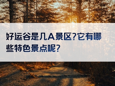 好运谷是几A景区？它有哪些特色景点呢？