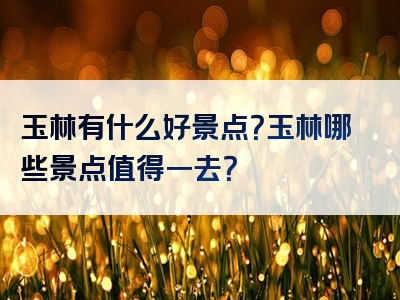 玉林有什么好景点？玉林哪些景点值得一去？