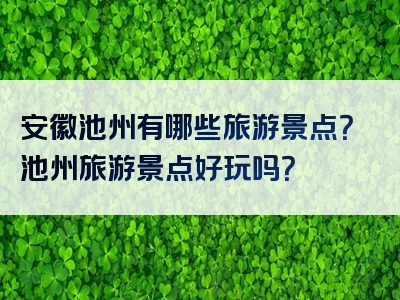 安徽池州有哪些旅游景点？池州旅游景点好玩吗？