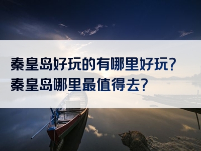 秦皇岛好玩的有哪里好玩？秦皇岛哪里最值得去？
