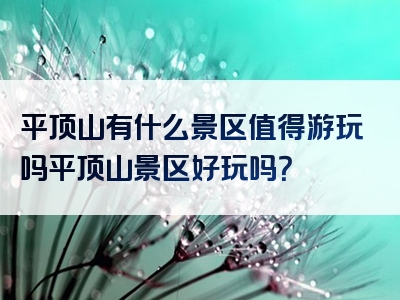 平顶山有什么景区值得游玩吗平顶山景区好玩吗？