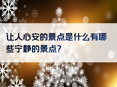 让人心安的景点是什么有哪些宁静的景点？