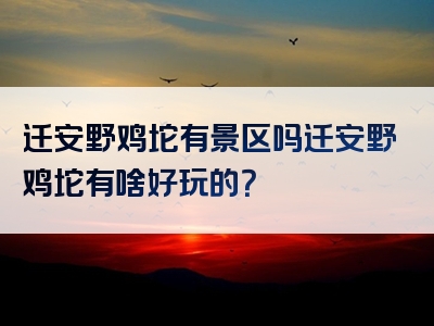 迁安野鸡坨有景区吗迁安野鸡坨有啥好玩的？