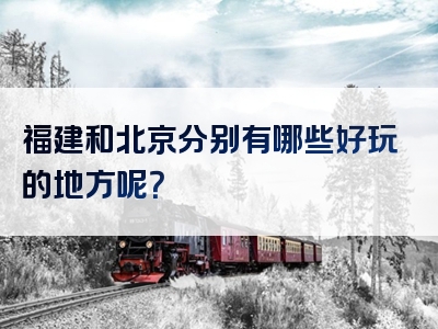 福建和北京分别有哪些好玩的地方呢？