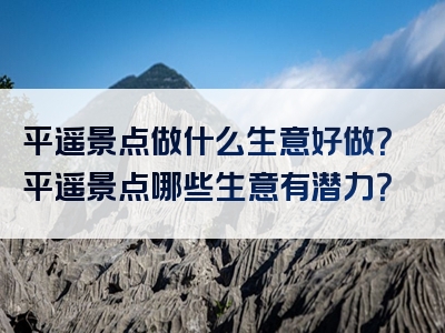 平遥景点做什么生意好做？平遥景点哪些生意有潜力？
