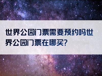 世界公园门票需要预约吗世界公园门票在哪买？