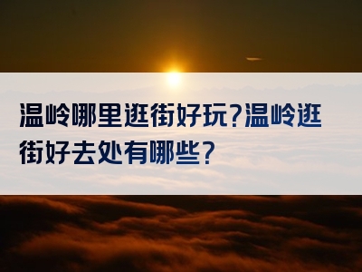 温岭哪里逛街好玩？温岭逛街好去处有哪些？