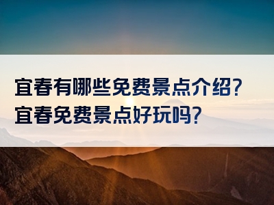 宜春有哪些免费景点介绍？宜春免费景点好玩吗？