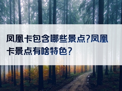 凤凰卡包含哪些景点？凤凰卡景点有啥特色？