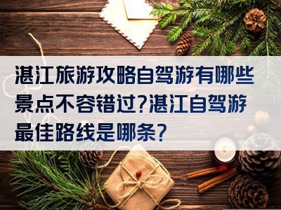 湛江旅游攻略自驾游有哪些景点不容错过？湛江自驾游最佳路线是哪条？
