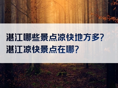 湛江哪些景点凉快地方多？湛江凉快景点在哪？