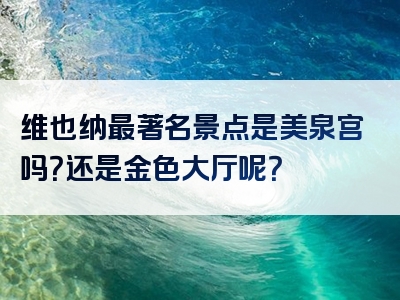 维也纳最著名景点是美泉宫吗？还是金色大厅呢？