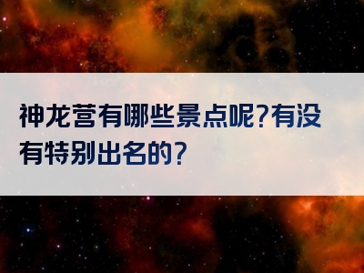 神龙营有哪些景点呢？有没有特别出名的？