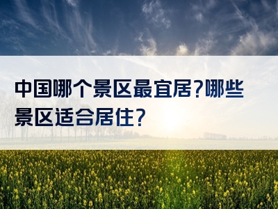 中国哪个景区最宜居？哪些景区适合居住？