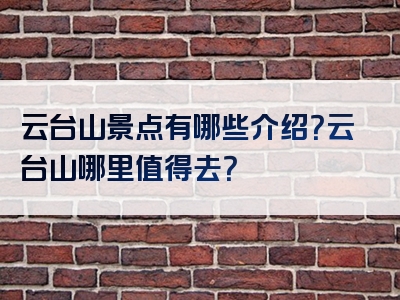 云台山景点有哪些介绍？云台山哪里值得去？
