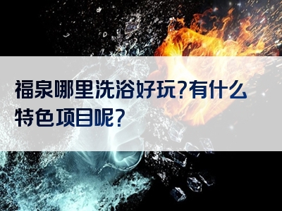 福泉哪里洗浴好玩？有什么特色项目呢？