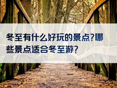 冬至有什么好玩的景点？哪些景点适合冬至游？
