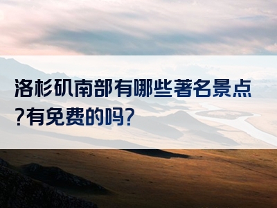 洛杉矶南部有哪些著名景点？有免费的吗？