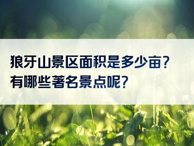 狼牙山景区面积是多少亩？有哪些著名景点呢？