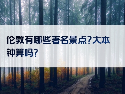 伦敦有哪些著名景点？大本钟算吗？