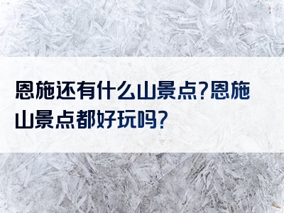 恩施还有什么山景点？恩施山景点都好玩吗？