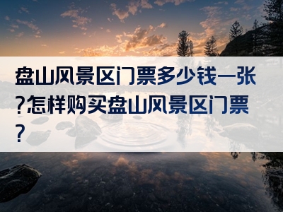 盘山风景区门票多少钱一张？怎样购买盘山风景区门票？