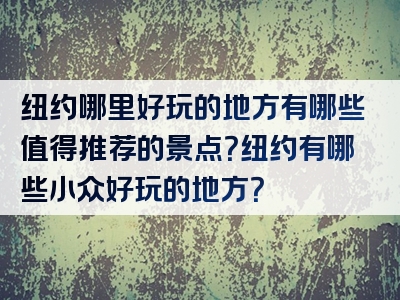 纽约哪里好玩的地方有哪些值得推荐的景点？纽约有哪些小众好玩的地方？