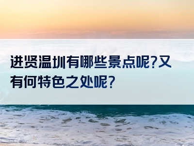进贤温圳有哪些景点呢？又有何特色之处呢？