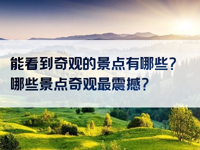 能看到奇观的景点有哪些？哪些景点奇观最震撼？