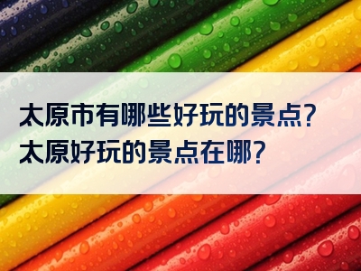太原市有哪些好玩的景点？太原好玩的景点在哪？