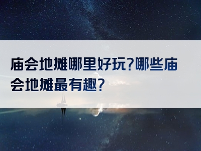庙会地摊哪里好玩？哪些庙会地摊最有趣？