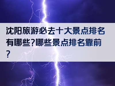 沈阳旅游必去十大景点排名有哪些？哪些景点排名靠前？