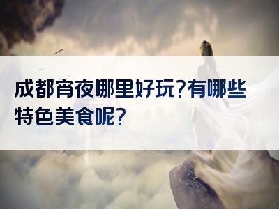 成都宵夜哪里好玩？有哪些特色美食呢？