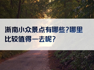 浙南小众景点有哪些？哪里比较值得一去呢？