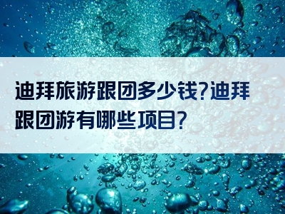 迪拜旅游跟团多少钱？迪拜跟团游有哪些项目？