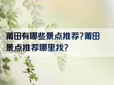 莆田有哪些景点推荐？莆田景点推荐哪里找？