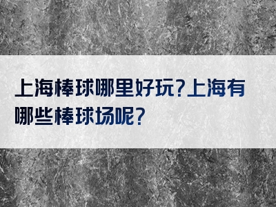 上海棒球哪里好玩？上海有哪些棒球场呢？