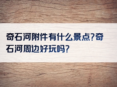 奇石河附件有什么景点？奇石河周边好玩吗？