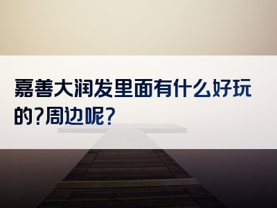 嘉善大润发里面有什么好玩的？周边呢？