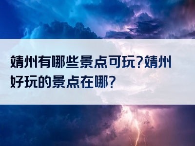 靖州有哪些景点可玩？靖州好玩的景点在哪？