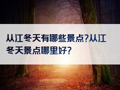 从江冬天有哪些景点？从江冬天景点哪里好？