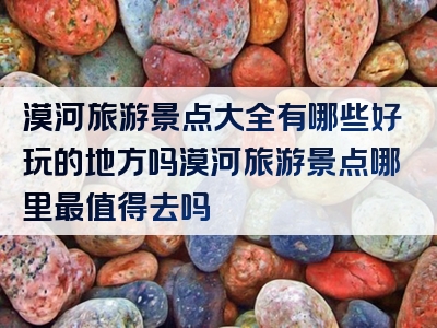 漠河旅游景点大全有哪些好玩的地方吗漠河旅游景点哪里最值得去吗