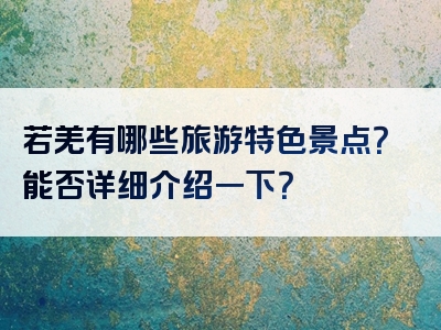 若羌有哪些旅游特色景点？能否详细介绍一下？