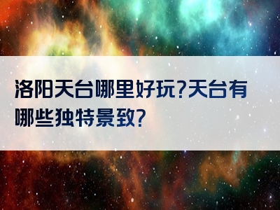 洛阳天台哪里好玩？天台有哪些独特景致？