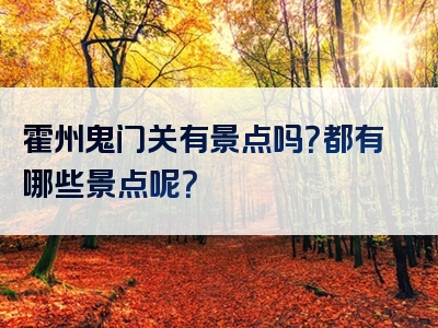 霍州鬼门关有景点吗？都有哪些景点呢？