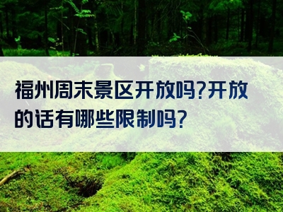 福州周末景区开放吗？开放的话有哪些限制吗？