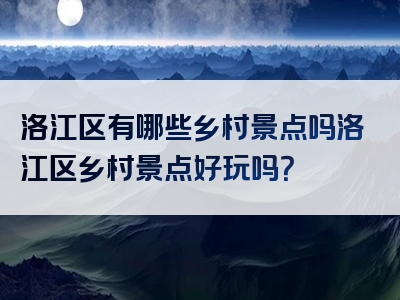 洛江区有哪些乡村景点吗洛江区乡村景点好玩吗？