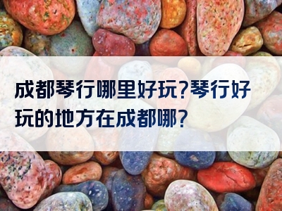 成都琴行哪里好玩？琴行好玩的地方在成都哪？