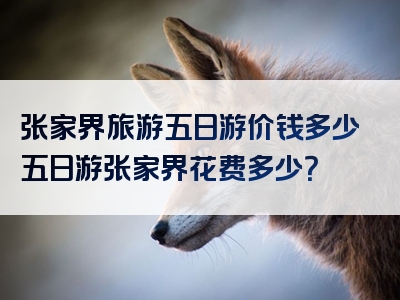 张家界旅游五日游价钱多少五日游张家界花费多少？