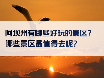 阿坝州有哪些好玩的景区？哪些景区最值得去呢？